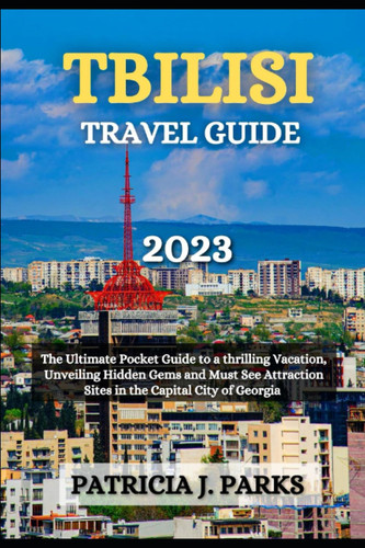 TBILISI TRAVEL GUIDE 2023: The Ultimate Pocket Guide to a Thrilling Vacation, Unveiling Hidden Gems and Must See Attraction Sites in the Capital City of Georgia (Globetrotters Odyssey)