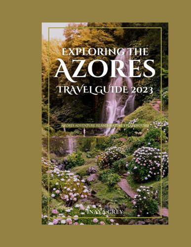 Exploring the Azores Travel Guide 2023 Azores Adventure: Nature's Playground