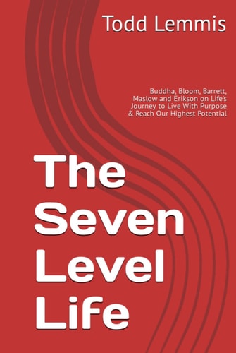 The Seven Level Life: Buddha, Bloom, Barrett, Maslow and Erikson on Life's Journey to Live With Purpose & Reach Our Highest Potential