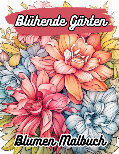 Blühende Gärten Blumen Malbuch: Schöne Blumen zum ausmalen für Erwachsene (Anime Malbuch) (German Edition)