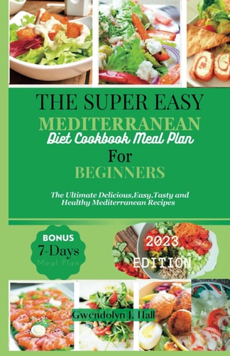 The Super Easy Mediterranean Diet Cookbook Meal Plan For Beginners: The Ultimate Delicious, Easy, Tasty and Healthy Mediterranean Recipes.