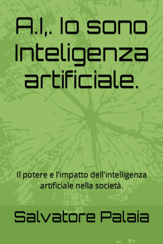A.I,. Io sono Inteligenza artificiale.: Il potere e l'impatto dell'intelligenza artificiale nella società. (Italian Edition)