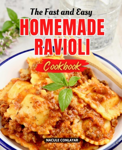 The Fast and Easy Homemade Ravioli Cookbook: Master the Art of Crafting Authentic Italian Stuffed Pasta from Scratch