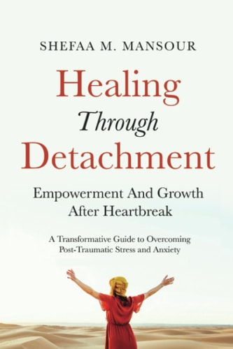 HEALING THROUGH DETACHMENT: EMPOWERMENT AND GROWTH AFTER HEARTBREAK: A Transformative Guide to Overcoming Post-Traumatic Stress and Anxiety