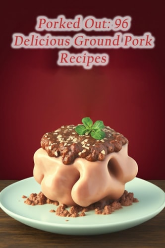 Porked Out 96 Delicious Ground Pork Recipes