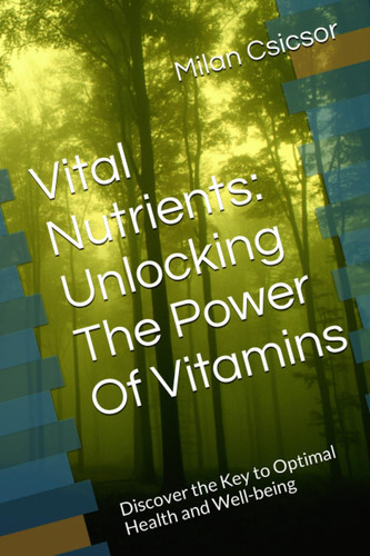 Vital Nutrients: Unlocking The Power Of Vitamins: Discover the Key to Optimal Health and Well-being