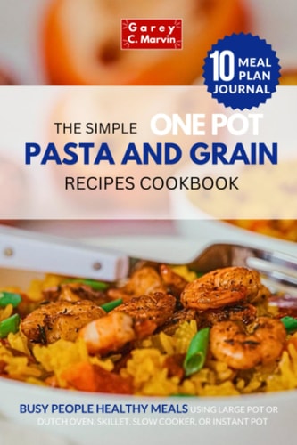 THE SIMPLE ONE POT PASTA AND GRAIN RECIPES COOKBOOK: Busy People Healthy Meals Using Large Pot Or Dutch Oven, Skillet, Slow Cooker, Or Instant Pot Including 10 Weeks Meal Plan Journal