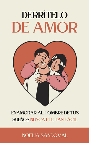 Derrítelo de Amor: Cómo Enamorar a un Hombre y Mantener Viva la Llama del Amor: Guía Completa para Conquistar su Corazón, Fortalecer la Relación y ... el Amor y la Vida en Pareja (Spanish Edition)