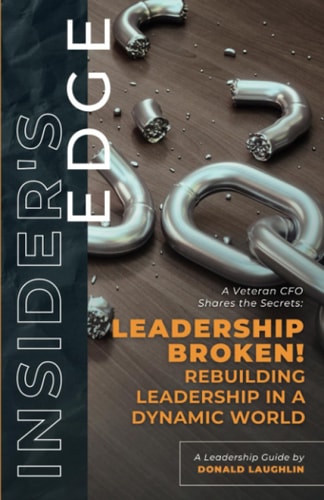 Insider's Edge: Leadership Broken! Rebuilding Leadership in a Dynamic World: A Veteran CFO Shares the Secrets (Insider's Edge: A Veteran CFO Shares the Secrets)