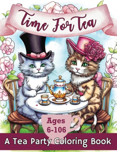 Time For Tea: A Tea Party Coloring Book: For Kids And Adults 6 to 106 - Cute Animals, Fairies and Flowers, Tea Pots and Tea Cups