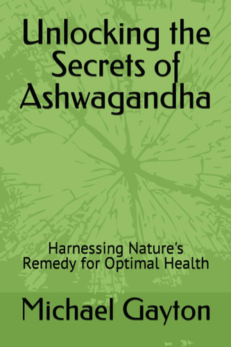 Unlocking the Secrets of Ashwagandha Harnessing Nature's Remedy for Optimal Health