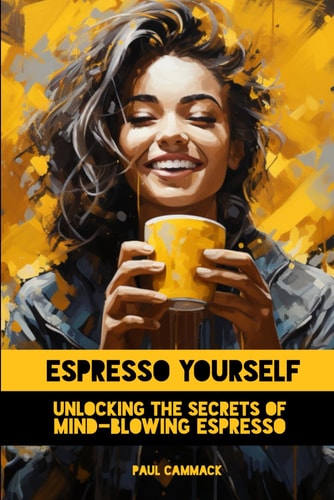 Espresso Yourself: Unlocking The Secrets Of Mind-Blowing Espresso