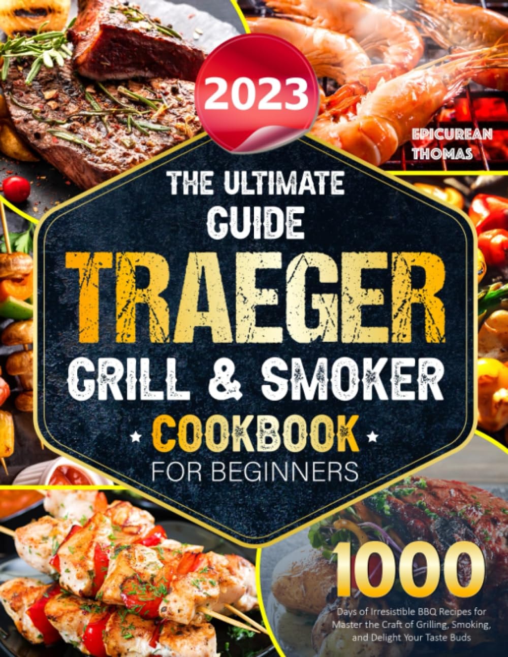 The Ultimate Guide 2023 Traeger Grill & Smoker Cookbook For Beginners: 1000 Days of Irresistible BBQ Recipes for Mastering the Craft of Grilling, Smoking, and Delighting Your Taste Buds
