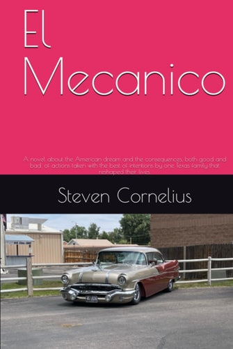 El Mecanico: A novel about the American dream and the consequences, both good and bad, of actions taken with the best of intentions by one Texas family that reshaped their lives.