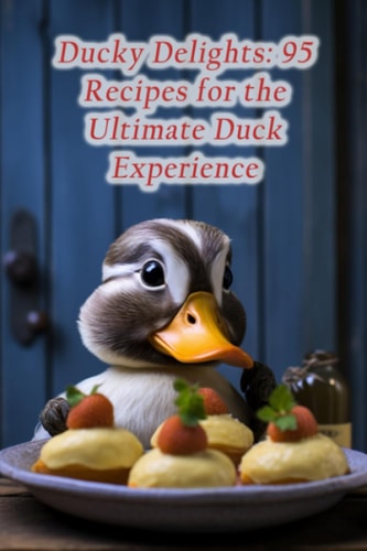 Ducky Delights: 95 Recipes for the Ultimate Duck Experience