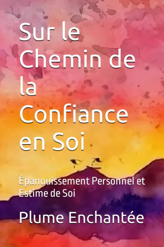 Sur le Chemin de la Confiance en Soi: Épanouissement Personnel et Estime de Soi (French Edition)