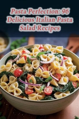 Pasta Perfection: 96 Delicious Italian Pasta Salad Recipes