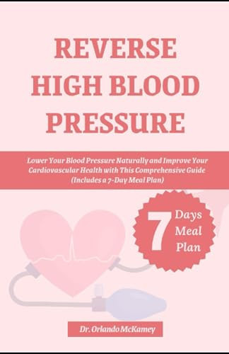 REVERSE HIGH BLOOD PRESSURE: Lower Your Blood Pressure Naturally and Improve Your Cardiovascular Health with This Comprehensive Guide (Includes a 7-Day Meal Plan) (Cooking for Comfort and Wellness)