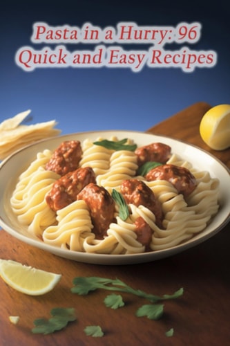 Pasta in a Hurry: 96 Quick and Easy Recipes