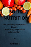 Solid Nutrition "Fuel Your Body for Optimal Health: Unleashing the Power of Solid Nutrition"