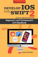 Develop IOS with Swift 2 (Interview Questions Included) Beginner's and Professional's IOS Handbook