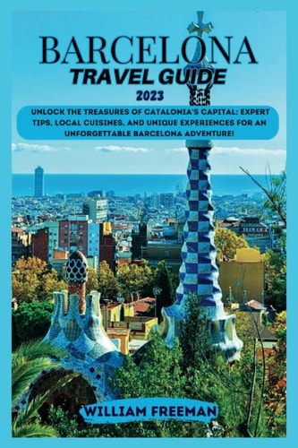Barcelona travel guide 2023: Discover the Treasures of Catalonia's Capital, Expert Tips, Local Hotspots, and Unique Experiences for an Unforgettable Barcelona Adventure!