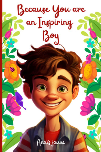 Because You are an Inspiring Boy: 7 Inspiring Illustrated Stories for Boys about Self-Confidence, Achieving Dreams, Courage, and Other Moral Values