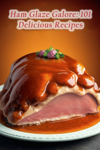 Ham Glaze Galore: 101 Delicious Recipes