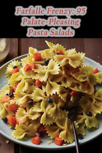 Farfalle Frenzy 95 Palate-Pleasing Pasta Salads