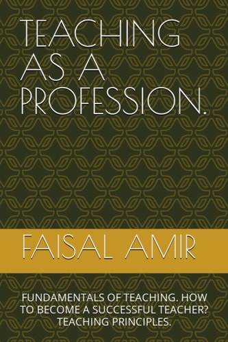 TEACHING AS A PROFESSION.: FUNDAMENTALS OF TEACHING. HOW TO BECOME A SUCCESSFUL TEACHER? TEACHING PRINCIPLES.