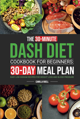 The 30-Minute Dash Diet Cookbook for Beginners: Easy Low Sodium Recipes with 30-Day Meal Plan for Weight Loss and Blood Pressure