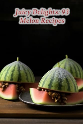 Juicy Delights 93 Melon Recipes