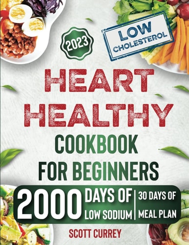 Heart Healthy Cookbook for Beginners 2023: The Easiest Guide for Heart Health with 2000 Days of Low-Sodium, Low-Fat Recipes with 30 Days Meal Plan Heart Healthy Recipes, Low Cholesterol Cookbook
