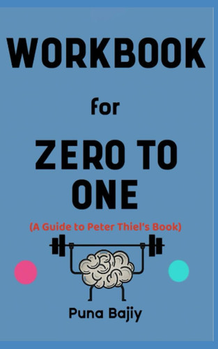 Workbook for Zero to One By Peter Thiel: The Effective Guide to Starting Up your Business Properly and Building the Future