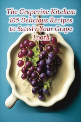 The Grapevine Kitchen: 105 Delicious Recipes to Satisfy Your Grape Tooth
