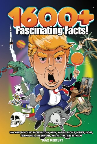 1600+ FASCINATING FACTS: 1648 MIND-BOGGLING FACTS: HISTORY, MUSIC, NATURE, PEOPLE, SCIENCE, SPORT, TECHNOLOGY, THE UNIVERSE, AND ALL THAT LIES BETWEEN!