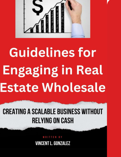 Guidelines for Engaging in Real Estate Wholesale: Creating a scalable business without relying on cash