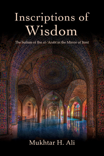Inscriptions of Wisdom The Sufism of Ibn al-ʿArabī in the Mirror of Jāmī