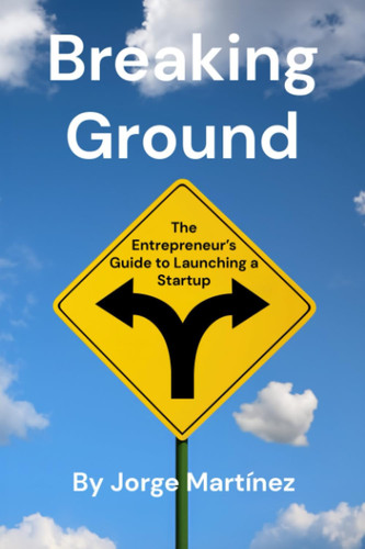 Breaking Ground: The Entrepreneur's Guide to Launching a Startup
