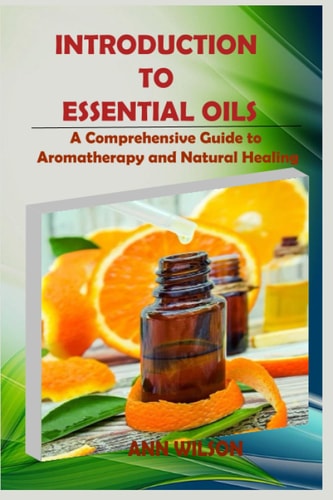 INTRODUCTION TO ESSENTIAL OILS: A Comprehensive Guide to Aromatherapy and Natural Healing