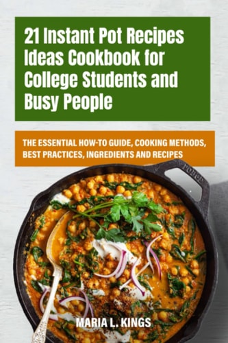 21 Instant Pot Recipes Ideas Cookbook for College Students and Busy People: The Essential How-to Guide, Cooking Methods, Best Practices, Ingredients and Recipes