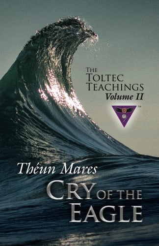 Cry of the Eagle: The Toltec Teachings – Volume 2