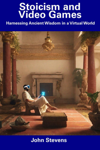 Stoicism and Video Games Harnessing Ancient Wisdom in a Virtual World