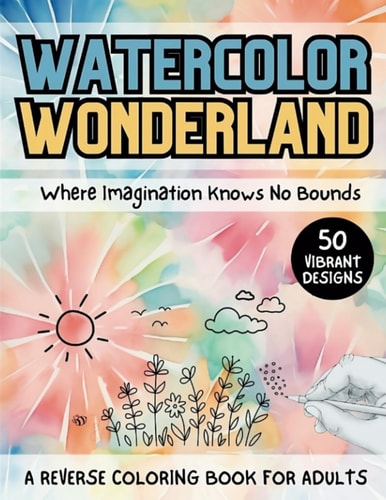 Watercolor Wonderland: A Reverse Coloring Book for Adults: Where Imagination Knows No Bounds