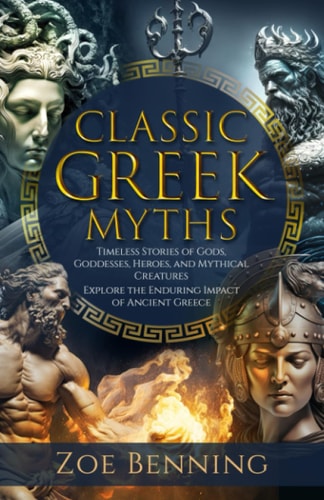 Classic Greek Myths: Timeless Stories of Gods, Goddesses, Heroes, and Mythical Creatures. Explore the Enduring Impact of Ancient Greece