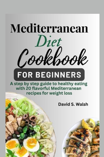 Mediterranean diet cookbook for beginners: A step by step guide to healthy eating with flavorful Mediterranean recipes for weight loss