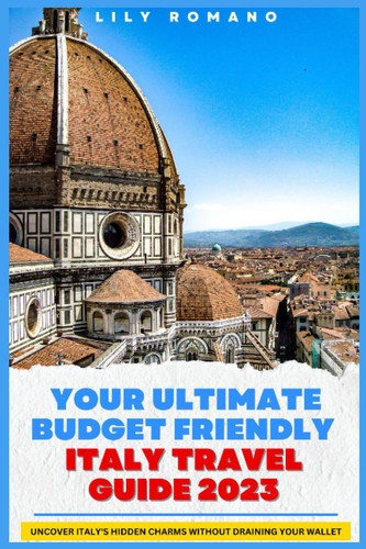 Your ultimate budget friendly Italy travel guide 2023: Uncover Italy's Hidden Charms Without Draining Your Wallet