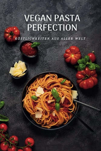 Vegan Pasta Perfection: Köstlichkeiten aus aller Welt (German Edition)