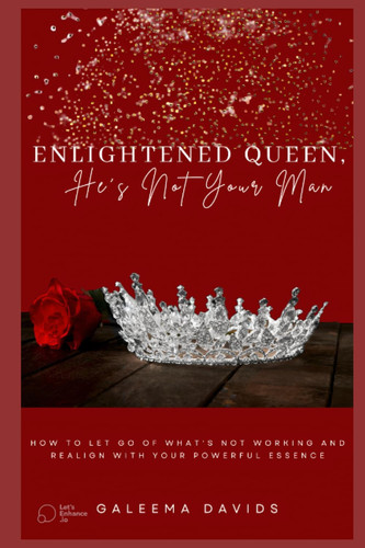 Enlightened Queen, He's Not Your Man: How To Let Go Of What's Not Working And Realign With Your Powerful Essence