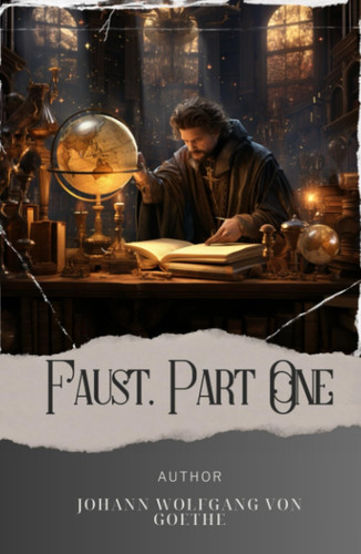 Faust, Part One: Unleash the Temptation. Faust's Journey into the Depths of Desire. The Original Classic (annotated)